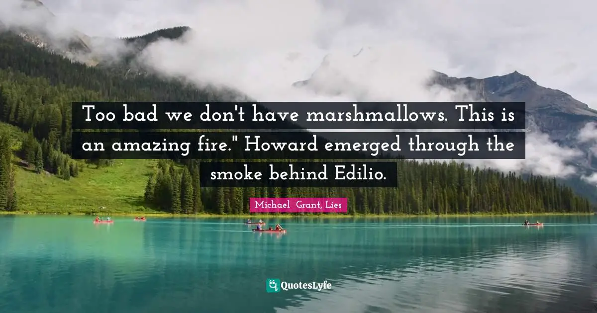 Michael Grant Quotes: "Too bad we don't have marshmallows. This is an amazing fire." Howard emerged through the smoke behind Edilio."