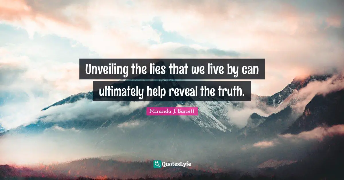 Unveiling the lies that we live by can ultimately help reveal the truth.