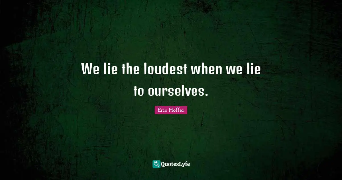 We lie the loudest when we lie to ourselves.