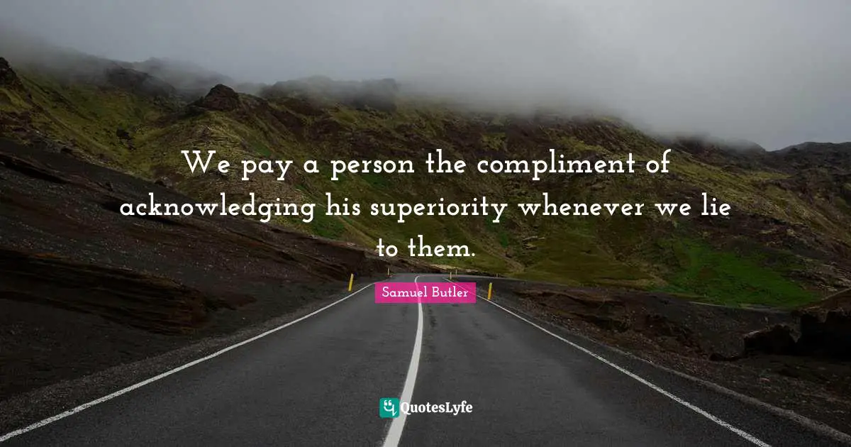We pay a person the compliment of acknowledging his superiority whenever we lie to them.