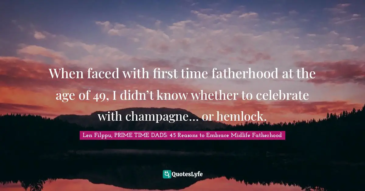 When faced with first time fatherhood at the age of 49, I didn’t know whether to celebrate with champagne… or hemlock.
