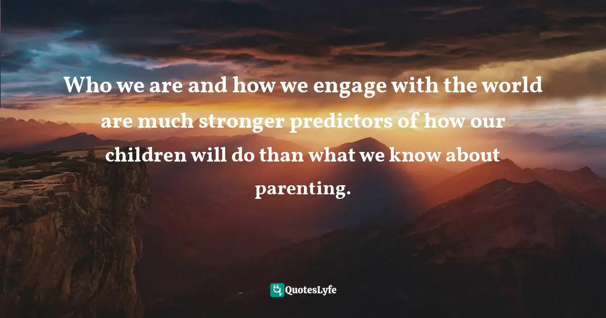 Who we are and how we engage with the world are much stronger predictors of how our children will do than what we know about parenting.