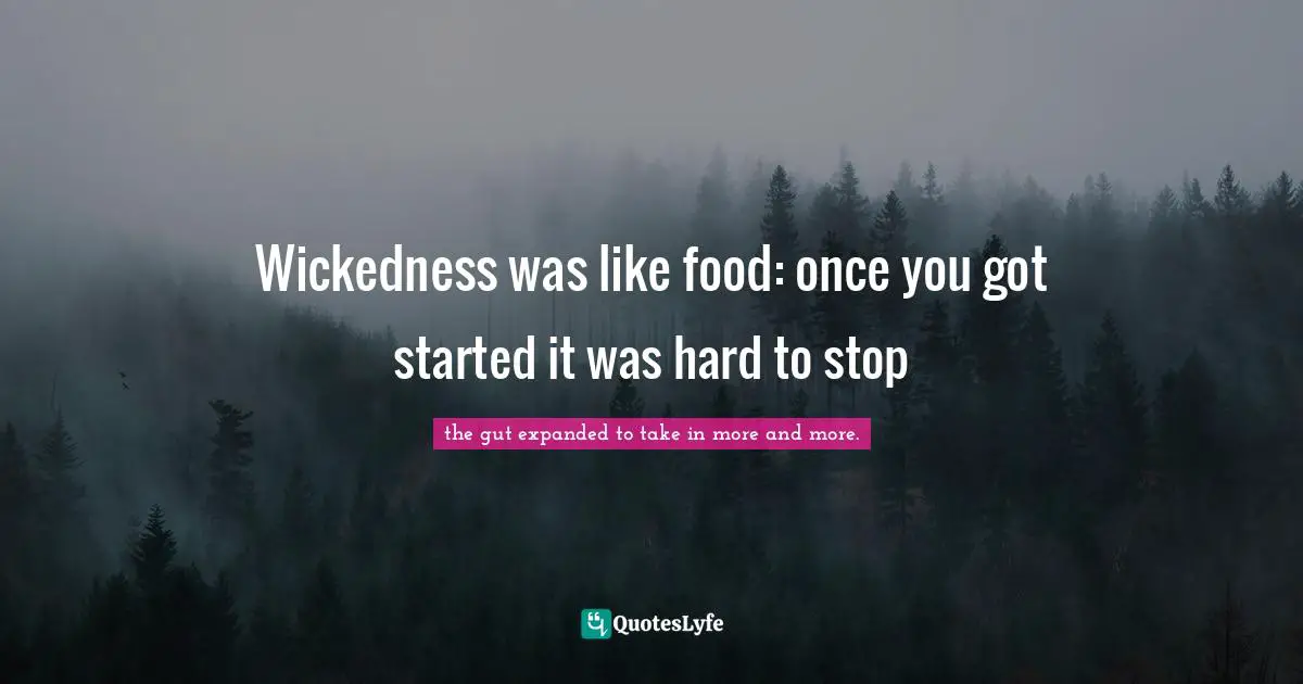 Wickedness was like food: once you got started it was hard to stop