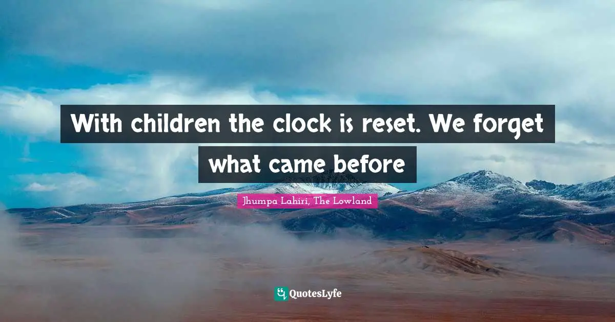 With children the clock is reset. We forget what came before