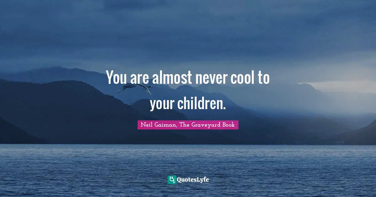 You are almost never cool to your children.