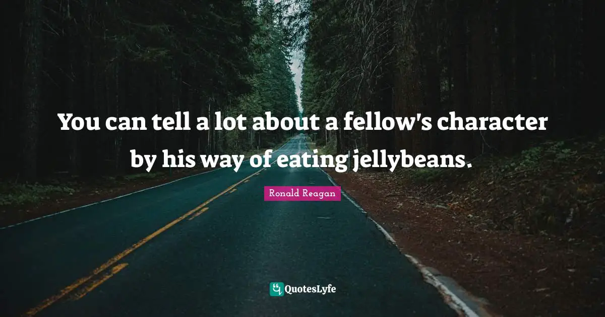 You can tell a lot about a fellow's character by his way of eating jellybeans.