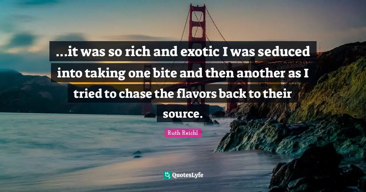 ...it was so rich and exotic I was seduced into taking one bite and then another as I tried to chase the flavors back to their source.