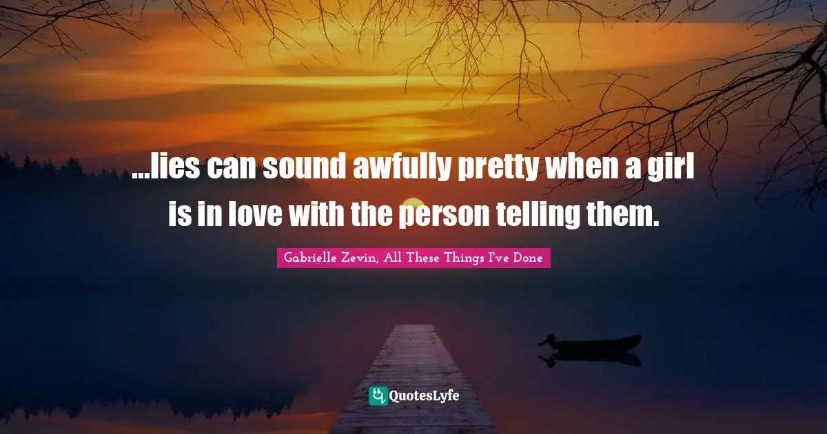 ...lies can sound awfully pretty when a girl is in love with the person telling them.