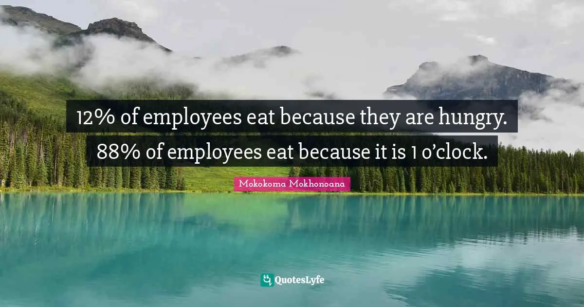 12% of employees eat because they are hungry. 88% of employees eat because it is 1 o’clock.