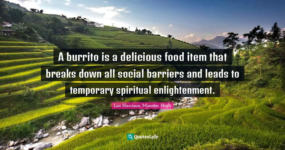 A burrito is a delicious food item that breaks down all social barriers and leads to temporary spiritual enlightenment.