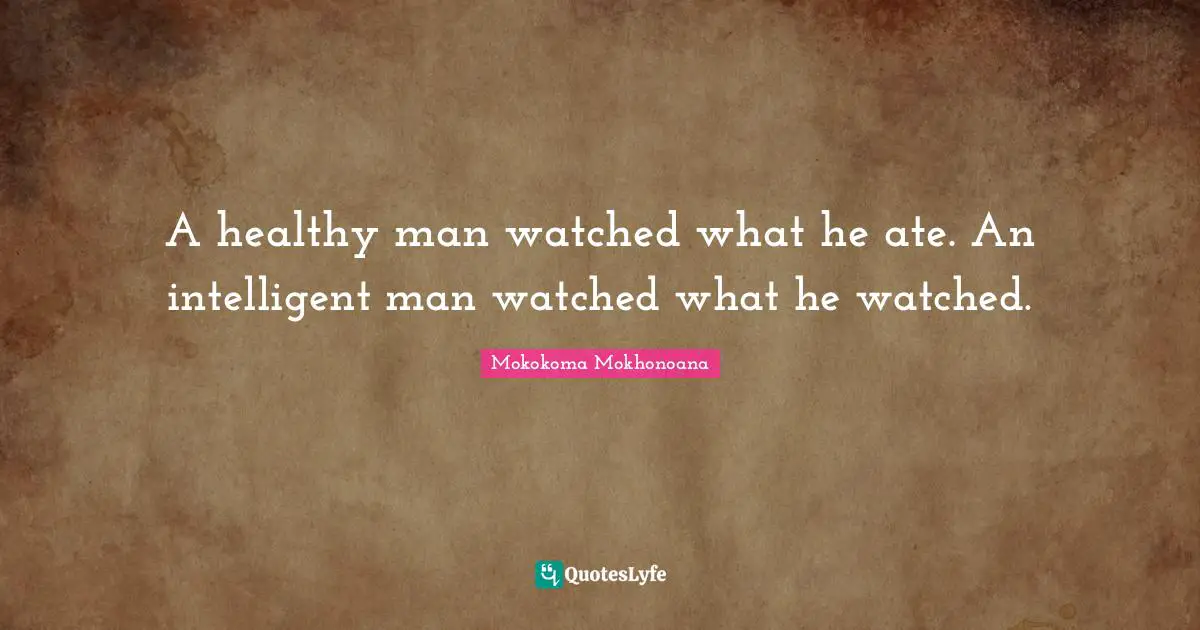 A healthy man watched what he ate. An intelligent man watched what he watched.