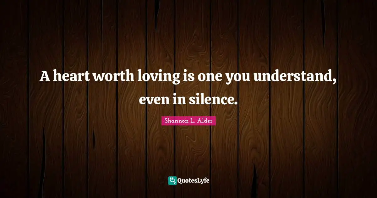 A heart worth loving is one you understand, even in silence.