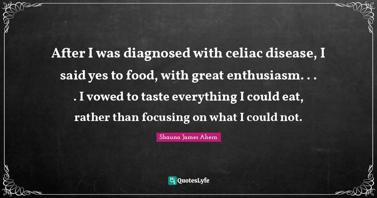 After I was diagnosed with celiac disease, I said yes to food, with great enthusiasm. . . . I vowed to taste everything I could eat, rather than focusing on what I could not.
