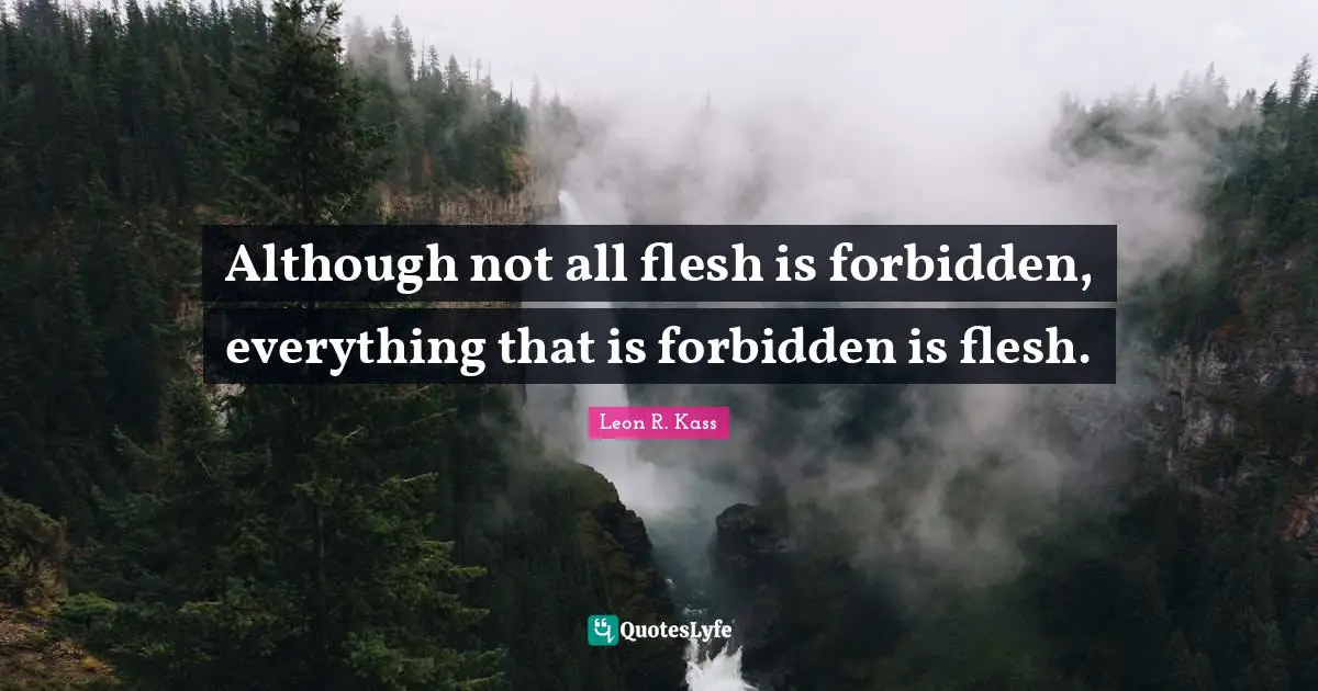 Although not all flesh is forbidden, everything that is forbidden is flesh.