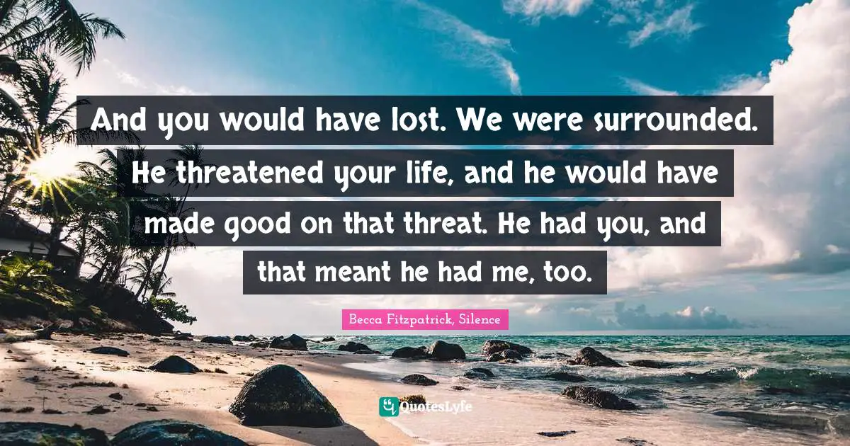 Patch Cipriano Quotes: "And you would have lost. We were surrounded. He threatened your life, and he would have made good on that threat. He had you, and that meant he had me, too."