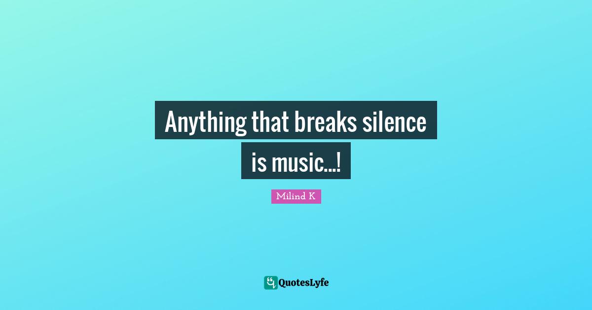 Anything that breaks silence is music...!