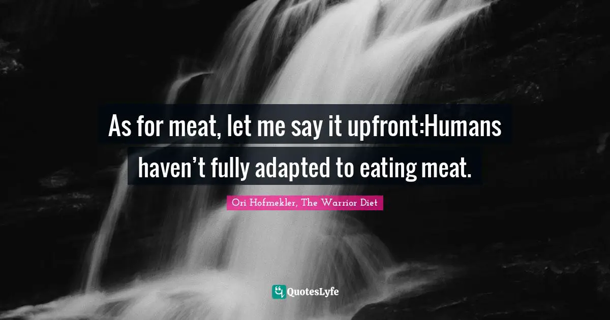 Healthy Living Quotes: "As for meat, let me say it upfront:Humans haven’t fully adapted to eating meat."