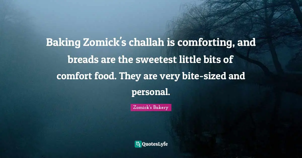 Baking Zomick's challah is comforting, and breads are the sweetest little bits of comfort food. They are very bite-sized and personal.