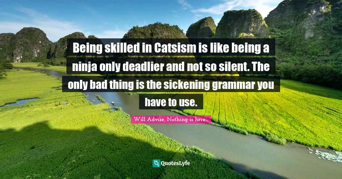 Skill Quotes: "Being skilled in Catsism is like being a ninja only deadlier and not so silent. The only bad thing is the sickening grammar you have to use."