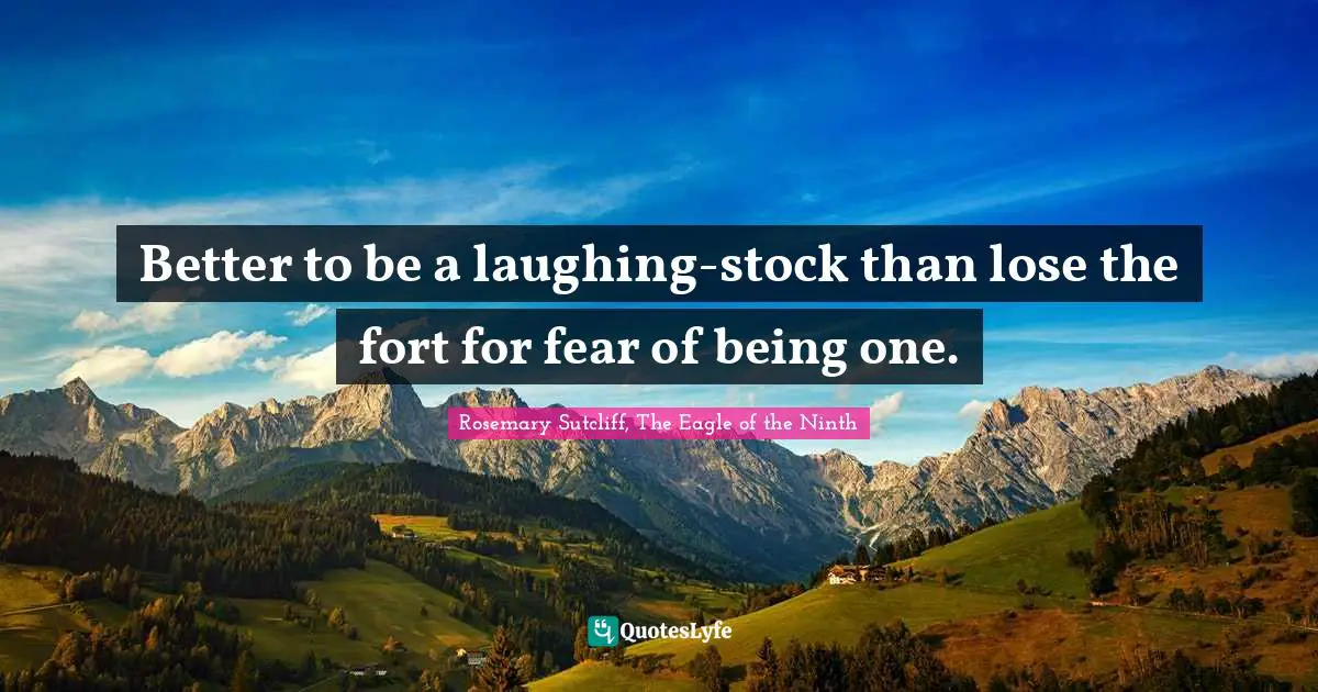 Rosemary Sutcliff Quotes: "Better to be a laughing-stock than lose the fort for fear of being one."