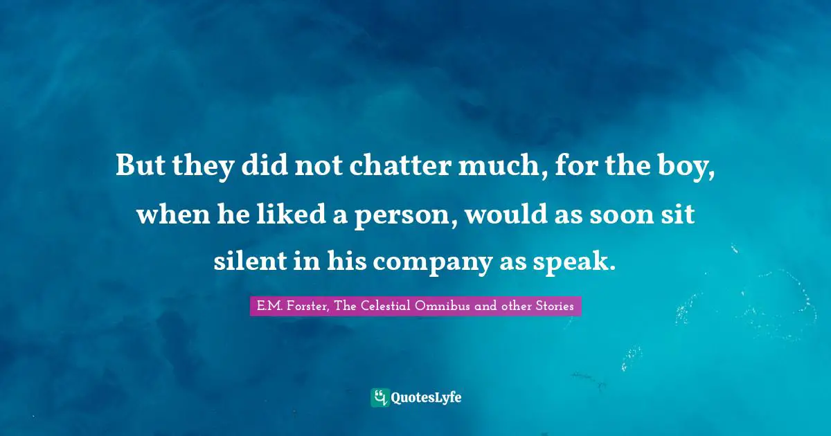 But they did not chatter much, for the boy, when he liked a person, would as soon sit silent in his company as speak.