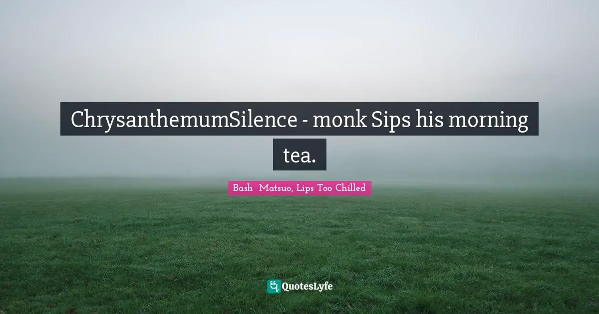 Bashō Matsuo Quotes: "ChrysanthemumSilence - monk Sips his morning tea."