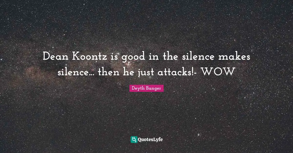 Dean Koontz is good in the silence makes silence... then he just attacks!- WOW