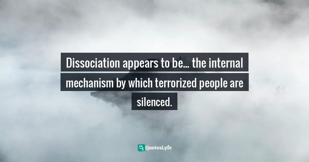 Disorders Quotes: "Dissociation appears to be... the internal mechanism by which terrorized people are silenced."