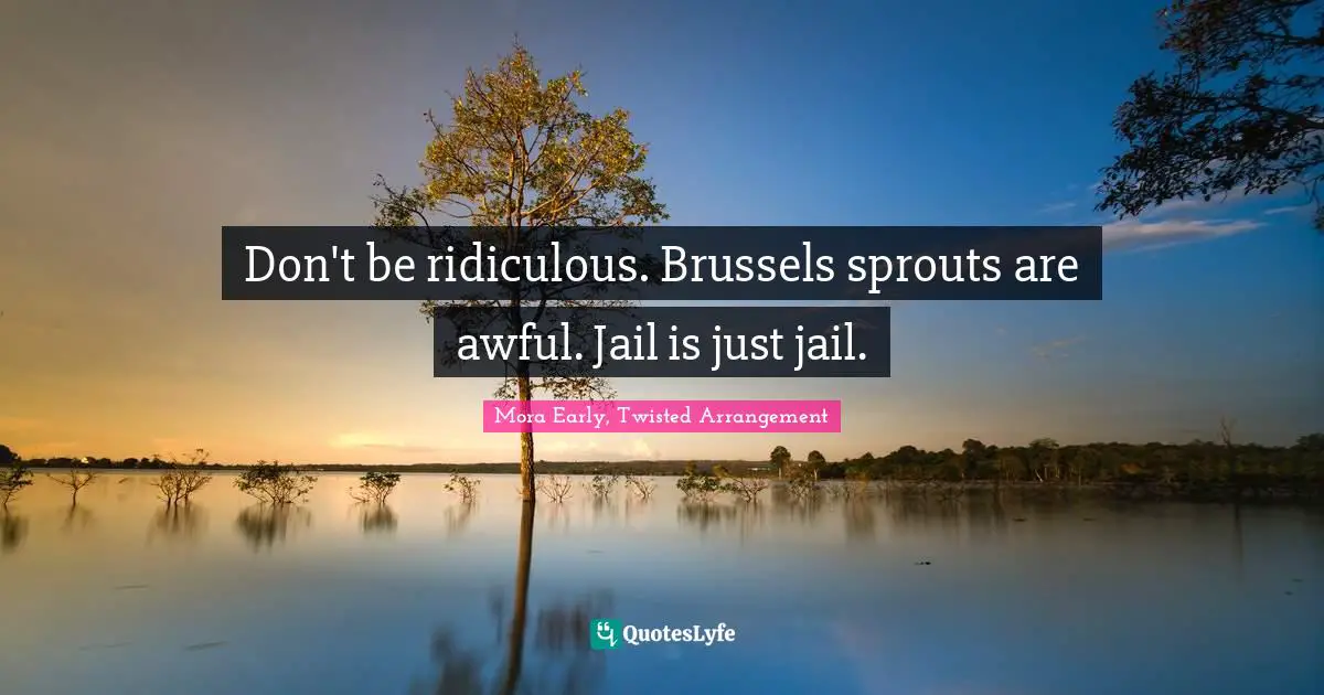 Don't be ridiculous. Brussels sprouts are awful. Jail is just jail.