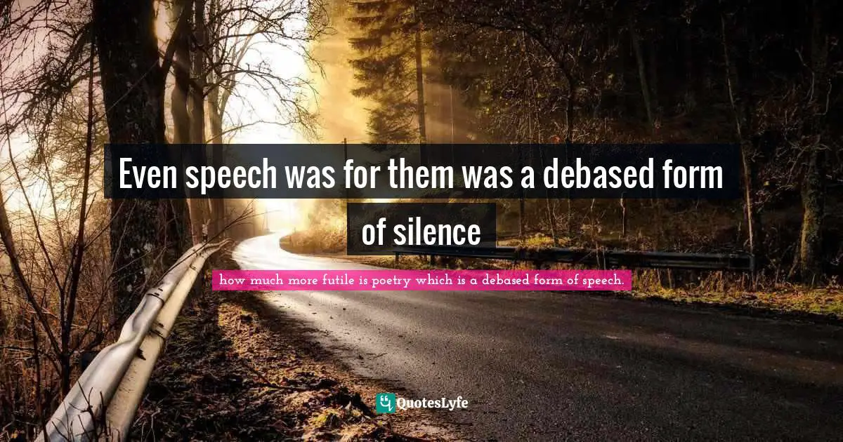 Luis Quotes: "Even speech was for them was a debased form of silence"