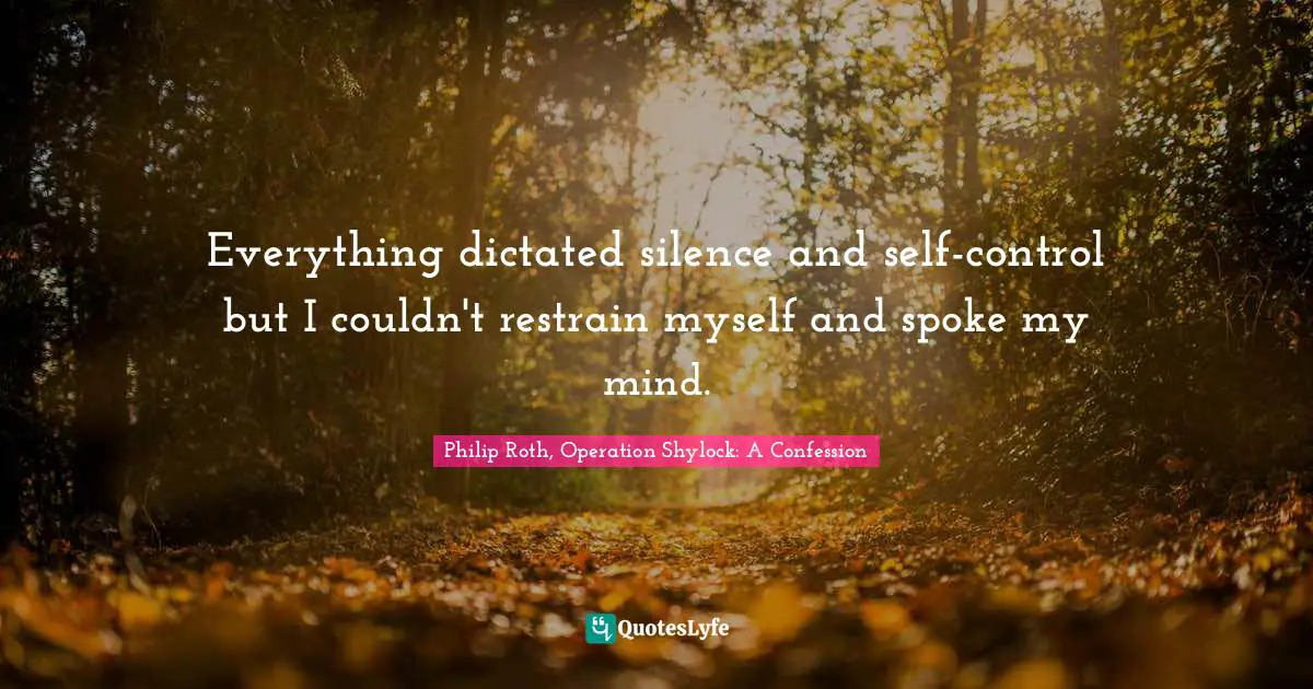 Everything dictated silence and self-control but I couldn't restrain myself and spoke my mind.
