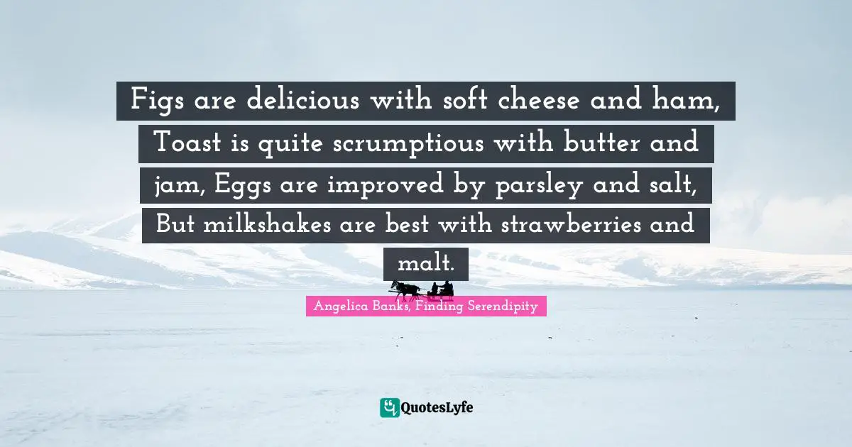 Figs are delicious with soft cheese and ham, Toast is quite scrumptious with butter and jam, Eggs are improved by parsley and salt, But milkshakes are best with strawberries and malt.