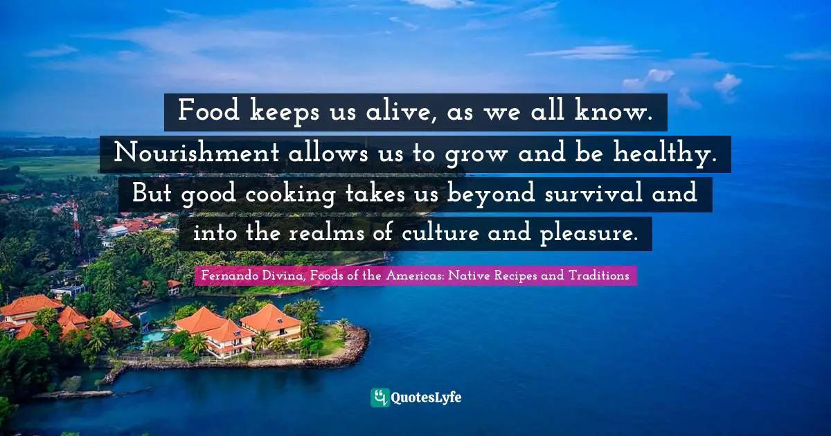Food keeps us alive, as we all know. Nourishment allows us to grow and be healthy. But good cooking takes us beyond survival and into the realms of culture and pleasure.