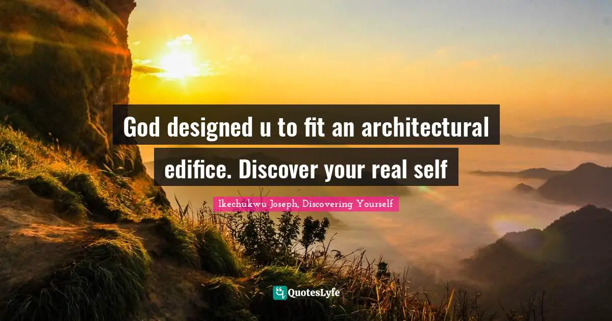 Ikechukwu Joseph, Discovering Yourself Quotes: "God designed u to fit an architectural edifice. Discover your real self"