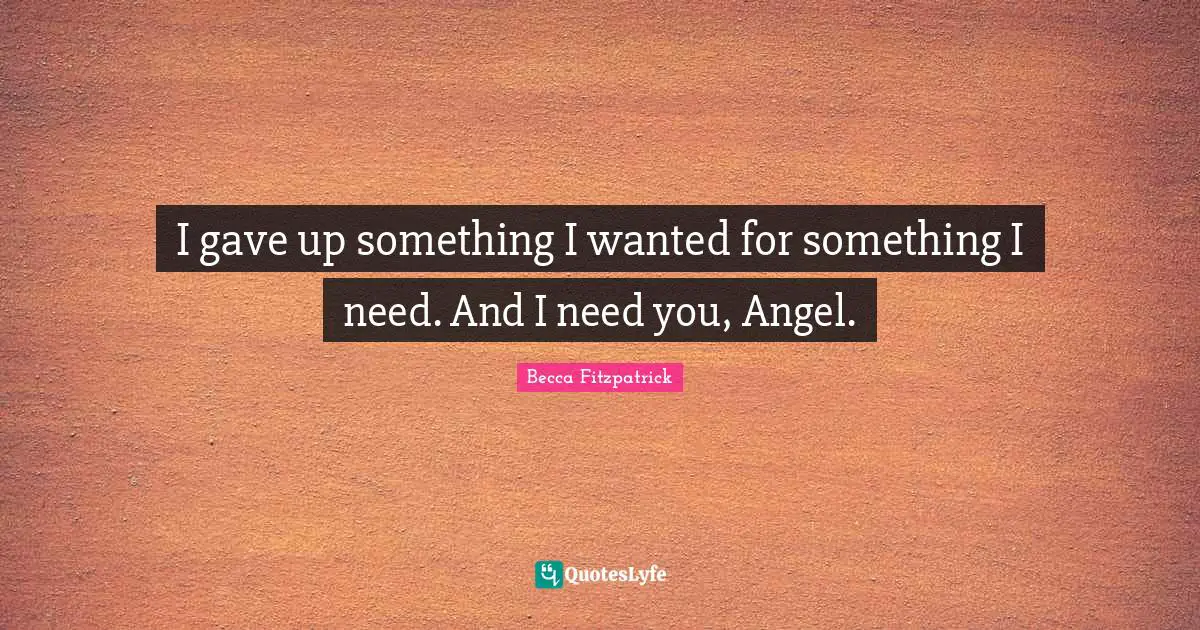 Patch Cipriano Quotes: "I gave up something I wanted for something I need. And I need you, Angel."