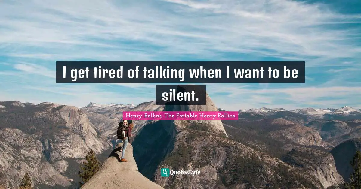Henry Rollins, The Portable Henry Rollins Quotes: I get tired of talking when I want to be silent.