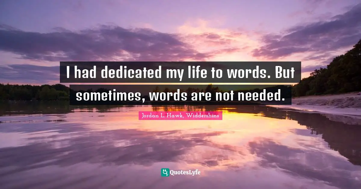 I had dedicated my life to words. But sometimes, words are not needed.