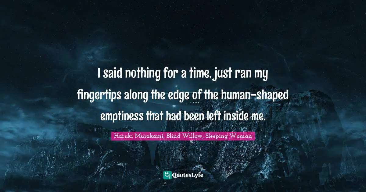 I said nothing for a time, just ran my fingertips along the edge of the human-shaped emptiness that had been left inside me.