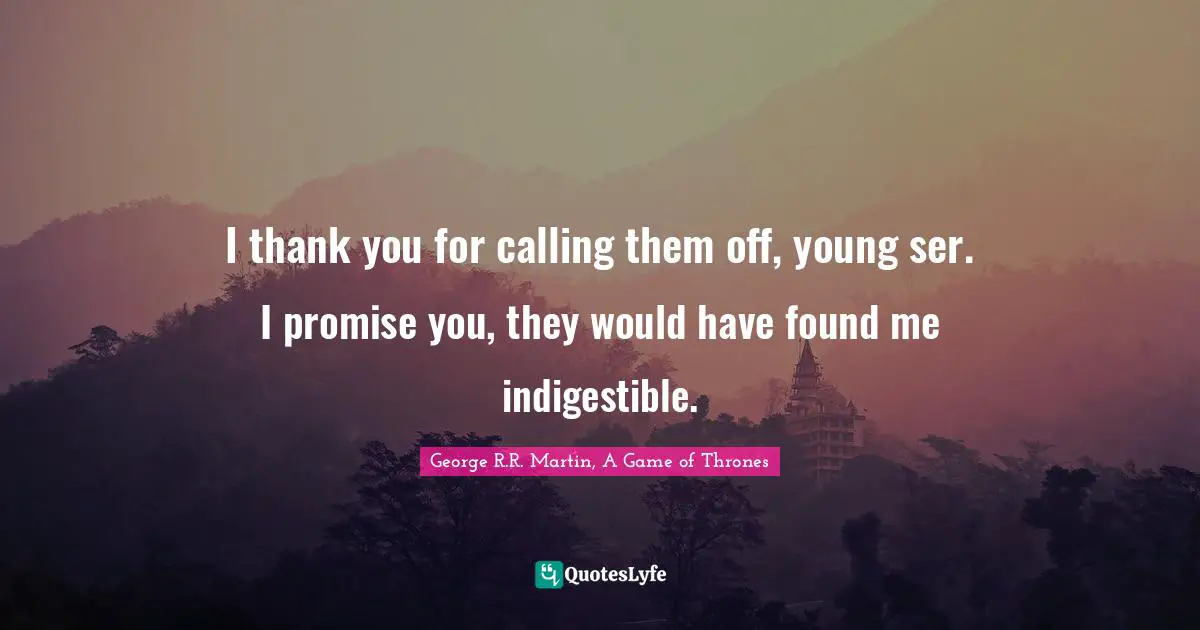 Dwarf Quotes: "I thank you for calling them off, young ser. I promise you, they would have found me indigestible."