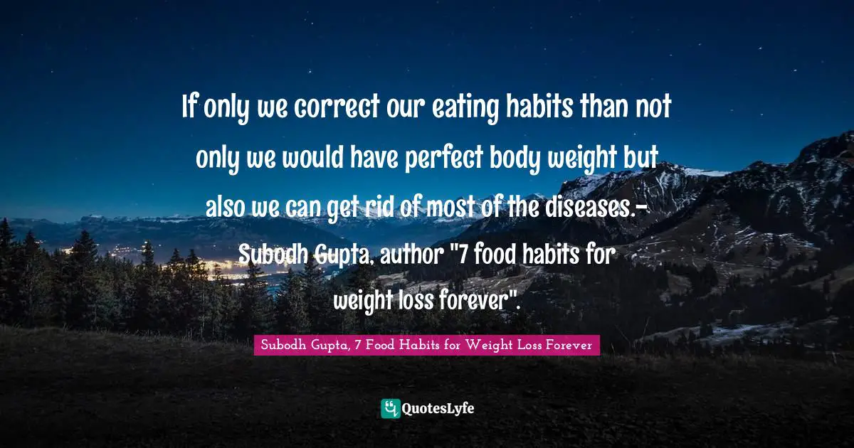Subodh Gupta Quotes: "If only we correct our eating habits than not only we would have perfect body weight but also we can get rid of most of the diseases.- Subodh Gupta, author "7 food habits for weight loss forever"."