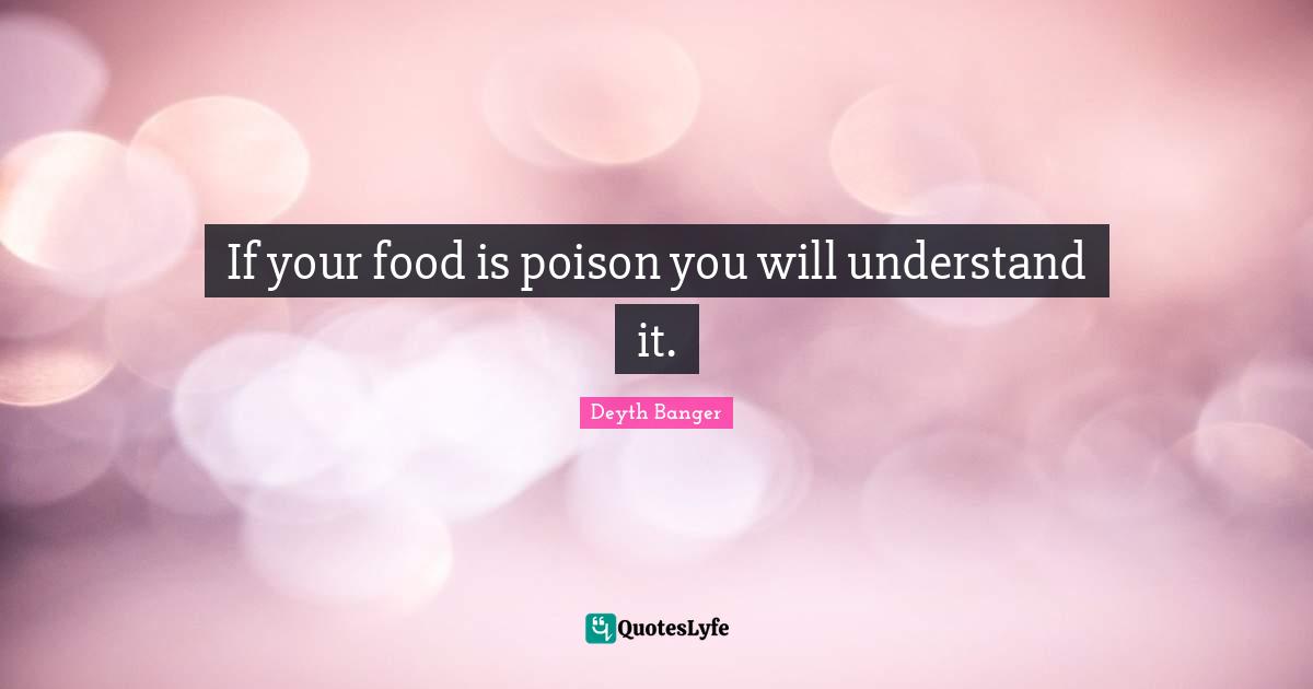 If your food is poison you will understand it.