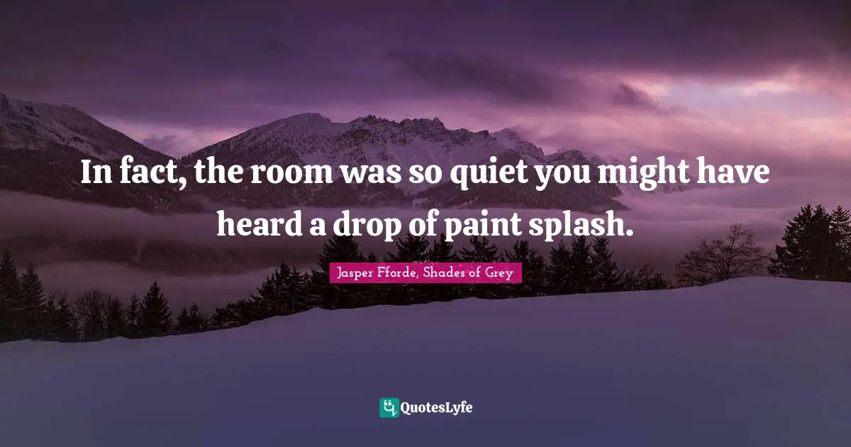 In fact, the room was so quiet you might have heard a drop of paint splash.