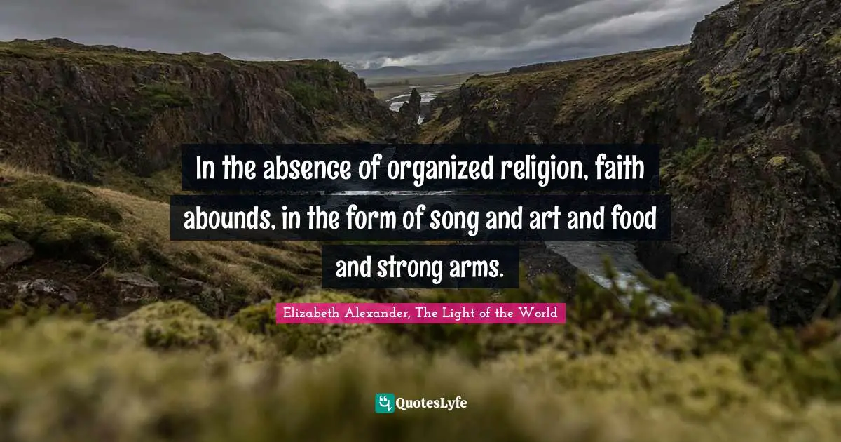 In the absence of organized religion, faith abounds, in the form of song and art and food and strong arms.