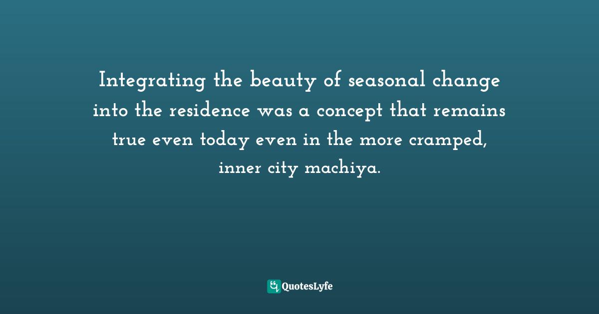 Integrating the beauty of seasonal change into the residence was a concept that remains true even today even in the more cramped, inner city machiya.