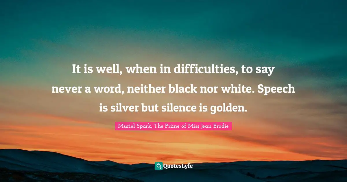 Muriel Spark Quotes: "It is well, when in difficulties, to say never a word, neither black nor white. Speech is silver but silence is golden."