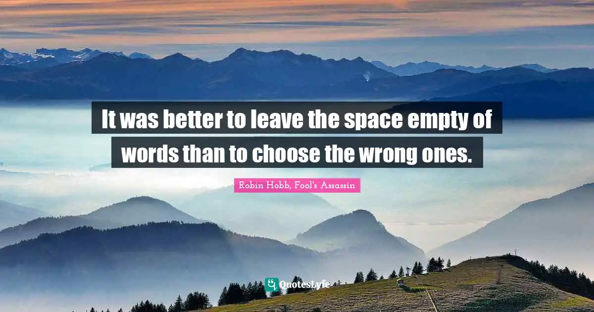 It was better to leave the space empty of words than to choose the wrong ones.