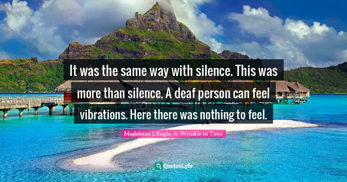 Madeleine L'Engle, A Wrinkle In Time Quotes: "It was the same way with silence. This was more than silence. A deaf person can feel vibrations. Here there was nothing to feel."