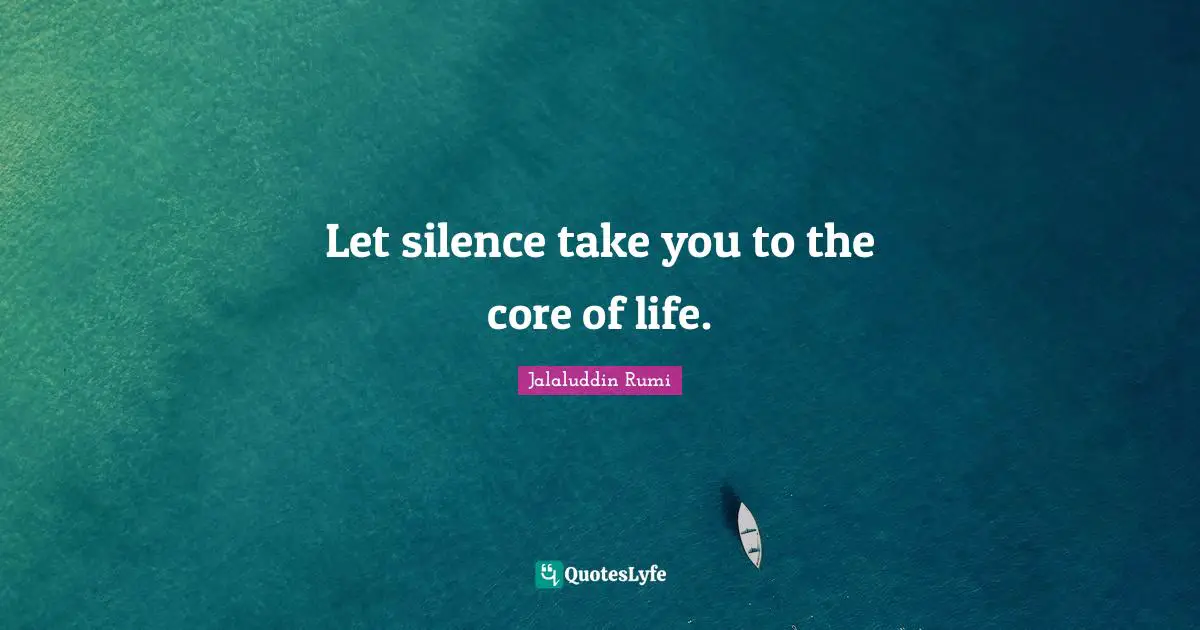 Let silence take you to the core of life.