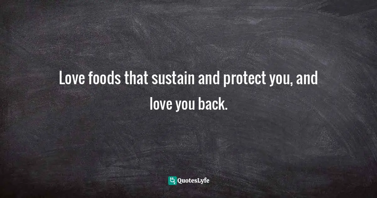 Love foods that sustain and protect you, and love you back.