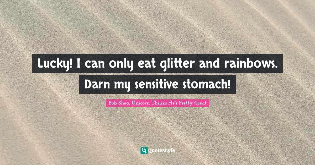 Lucky! I can only eat glitter and rainbows. Darn my sensitive stomach!